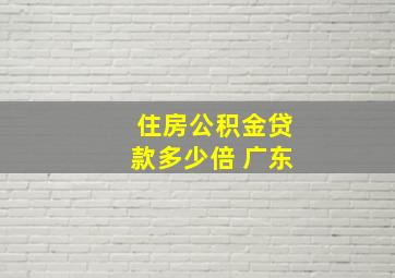 住房公积金贷款多少倍 广东